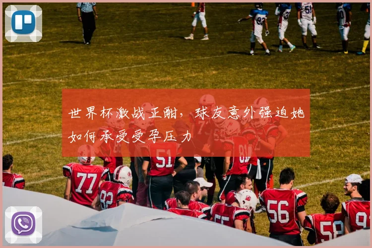 世界杯激战正酣，球友意外强迫她如何承受受孕压力