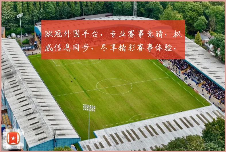 欧冠外围平台，专业赛事竞猜，权威信息同步，尽享精彩赛事体验，刺激无限