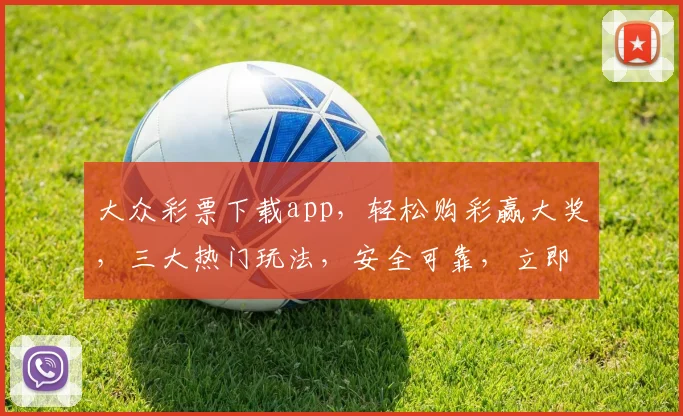 大众彩票下载app，轻松购彩赢大奖，三大热门玩法，安全可靠，立即下载体验