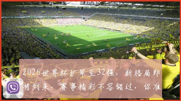2026世界杯扩军至32强，新格局即将到来，赛事精彩不容错过，你准备好了吗