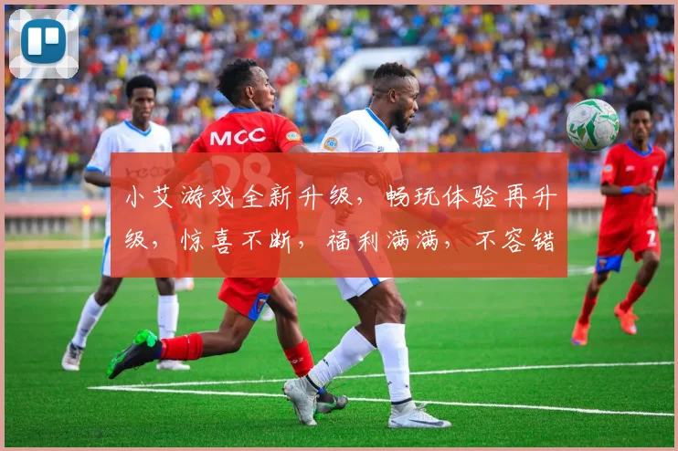 小艾游戏全新升级，畅玩体验再升级，惊喜不断，福利满满，不容错过