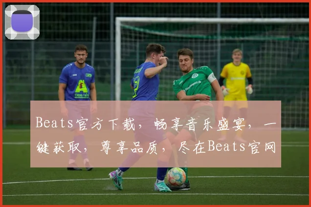 Beats官方下载，畅享音乐盛宴，一键获取，尊享品质，尽在Beats官网，不容错过，速来体验