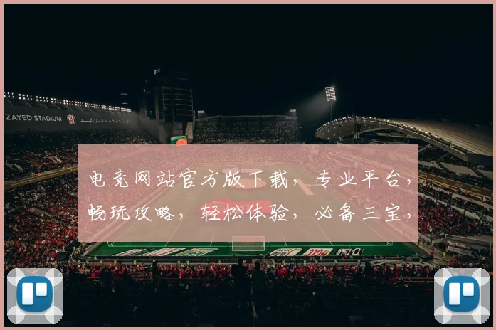 电竞网站官方版下载，专业平台，畅玩攻略，轻松体验，必备三宝，一键获取