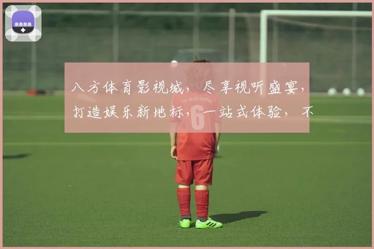八方体育影视城，尽享视听盛宴，打造娱乐新地标，一站式体验，不容错过