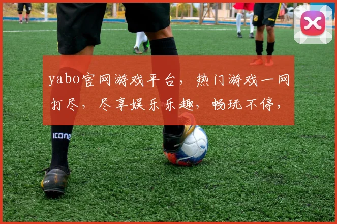 yabo官网游戏平台，热门游戏一网打尽，尽享娱乐乐趣，畅玩不停，体验非凡