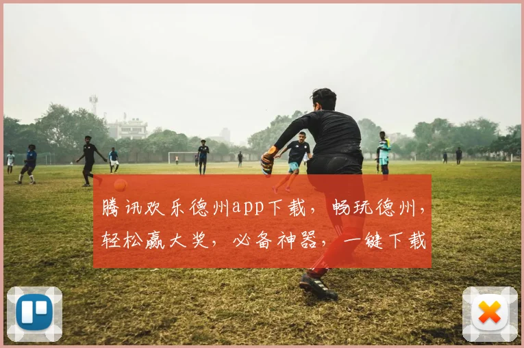 腾讯欢乐德州app下载，畅玩德州，轻松赢大奖，必备神器，一键下载，尽享欢乐
