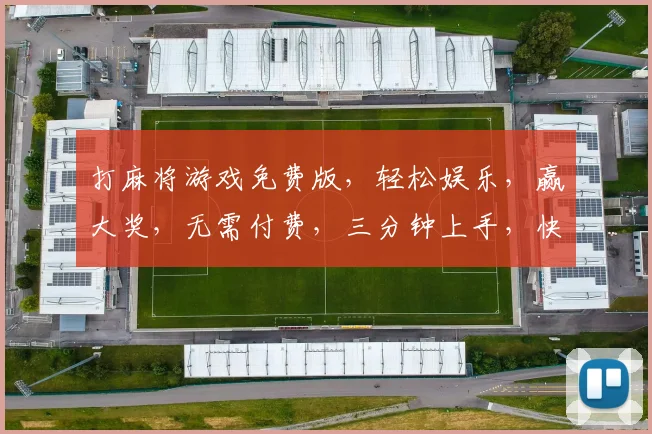 打麻将游戏免费版，轻松娱乐，赢大奖，无需付费，三分钟上手，快来挑战