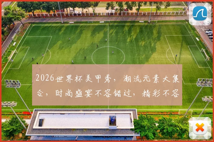 2026世界杯美甲秀，潮流元素大集合，时尚盛宴不容错过，精彩不容错过